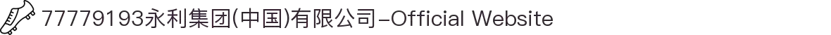 77779193永利集团(中国)有限公司-Official Website